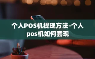 重庆个人POS机提现方法-个人pos机如何套现