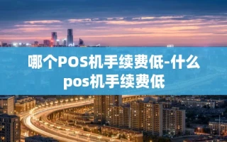 重庆哪个POS机手续费低-什么pos机手续费低