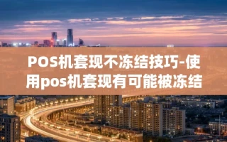 重庆POS机套现不冻结技巧-使用pos机套现有可能被冻结