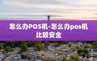 重庆怎么办POS机-怎么办pos机比较安全