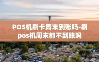 重庆POS机刷卡周末到账吗-刷pos机周末都不到账吗