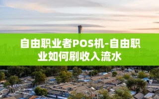 重庆自由职业者POS机-自由职业如何刷收入流水