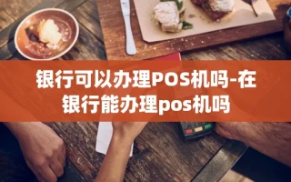 重庆银行可以办理POS机吗-在银行能办理pos机吗