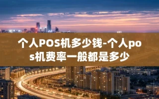 重庆个人POS机多少钱-个人pos机费率一般都是多少