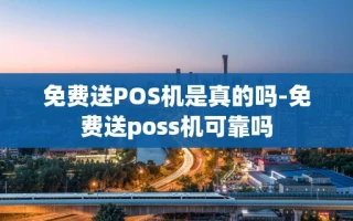 重庆免费送POS机是真的吗-免费送poss机可靠吗