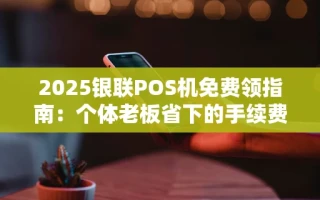 重庆2025银联POS机免费领指南：个体老板省下的手续费比你想的多