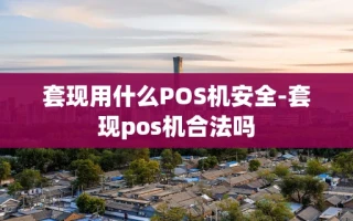重庆套现用什么POS机安全-套现pos机合法吗