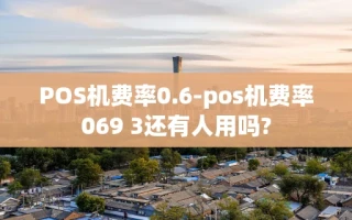 重庆POS机费率0.6-pos机费率069 3还有人用吗?