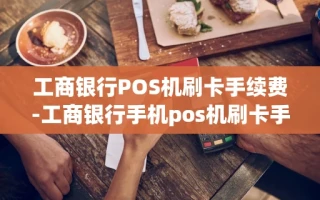 重庆工商银行POS机刷卡手续费-工商银行手机pos机刷卡手续费多少钱