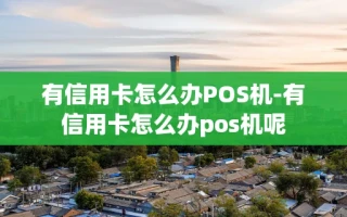 重庆有信用卡怎么办POS机-有信用卡怎么办pos机呢