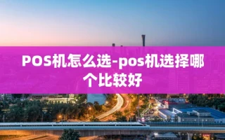 重庆POS机怎么选-pos机选择哪个比较好