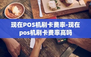 重庆现在POS机刷卡费率-现在pos机刷卡费率高吗