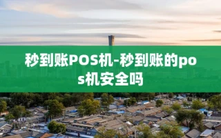 重庆秒到账POS机-秒到账的pos机安全吗