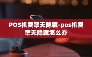 重庆POS机费率无隐藏-pos机费率无隐藏怎么办