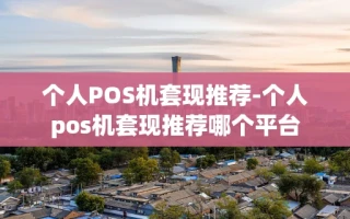 重庆个人POS机套现推荐-个人pos机套现推荐哪个平台