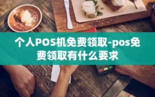 重庆个人POS机免费领取-pos免费领取有什么要求