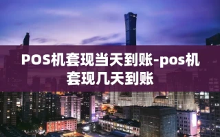 重庆POS机套现当天到账-pos机套现几天到账