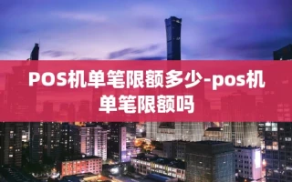 重庆POS机单笔限额多少-pos机单笔限额吗