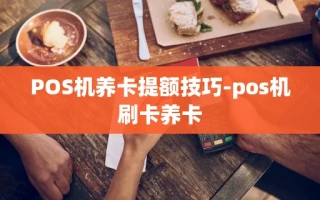 重庆POS机养卡提额技巧-pos机刷卡养卡