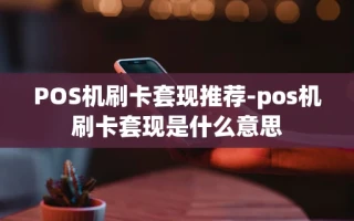 重庆POS机刷卡套现推荐-pos机刷卡套现是什么意思