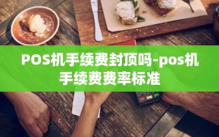 重庆POS机手续费封顶吗-pos机手续费费率标准
