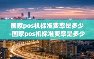 重庆国家pos机标准费率是多少-国家pos机标准费率是多少啊