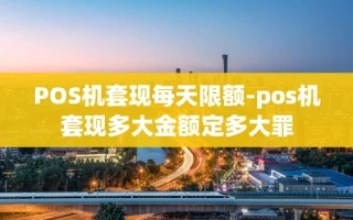重庆POS机套现每天限额-pos机套现多大金额定多大罪