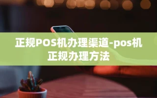 重庆正规POS机办理渠道-pos机正规办理方法