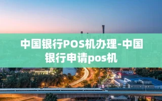 重庆中国银行POS机办理-中国银行申请pos机