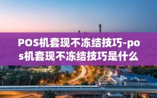 重庆POS机套现不冻结技巧-pos机套现不冻结技巧是什么