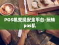 重庆POS机变现安全平台-玩转pos机