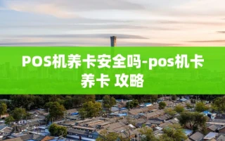 重庆POS机养卡安全吗-pos机卡养卡 攻略