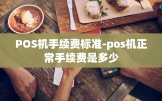 重庆POS机手续费标准-pos机正常手续费是多少