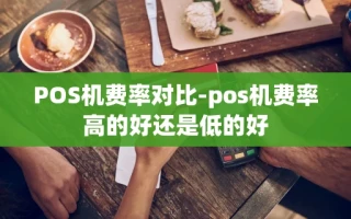 重庆POS机费率对比-pos机费率高的好还是低的好