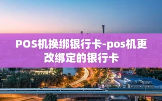 重庆POS机换绑银行卡-pos机更改绑定的银行卡