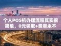 重庆个人POS机办理流程其实很简单，0元领取+费率永不跳码，小白也能搞定