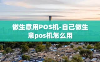 重庆做生意用POS机-自己做生意pos机怎么用
