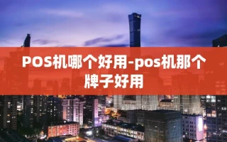 重庆POS机哪个好用-pos机那个牌子好用