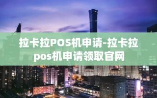 重庆拉卡拉POS机申请-拉卡拉pos机申请领取官网