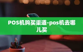 重庆POS机购买渠道-pos机去哪儿买