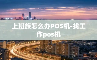 重庆上班族怎么办POS机-找工作pos机