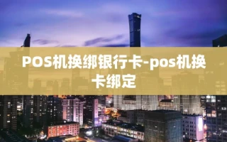 重庆POS机换绑银行卡-pos机换卡绑定