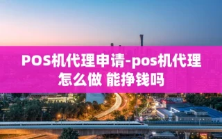 重庆POS机代理申请-pos机代理怎么做 能挣钱吗