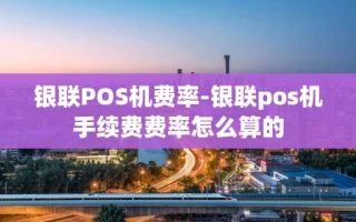 重庆银联POS机费率-银联pos机手续费费率怎么算的