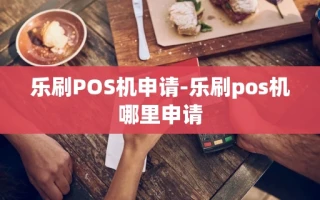 重庆乐刷POS机申请-乐刷pos机哪里申请