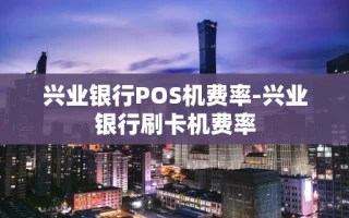 重庆兴业银行POS机费率-兴业银行刷卡机费率