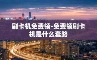 重庆刷卡机免费领-免费领刷卡机是什么套路