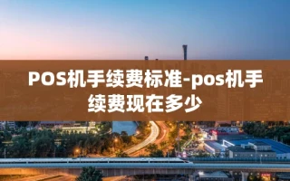 重庆POS机手续费标准-pos机手续费现在多少