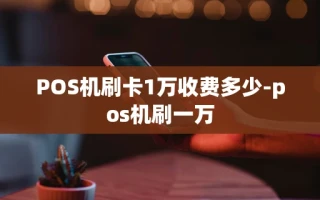 重庆POS机刷卡1万收费多少-pos机刷一万