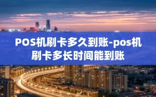 重庆POS机刷卡多久到账-pos机刷卡多长时间能到账